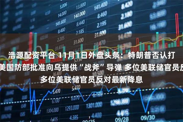 浩源配资平台 11月1日外盘头条：特朗普否认打击委内瑞拉 美国防部批准向乌提供“战斧”导弹 多位美联储官员反对最新降息