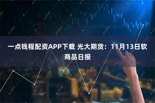 一点钱程配资APP下载 光大期货：11月13日软商品日报