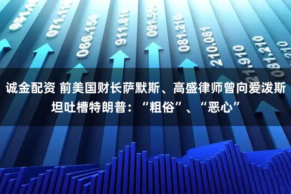 诚金配资 前美国财长萨默斯、高盛律师曾向爱泼斯坦吐槽特朗普：“粗俗”、“恶心”