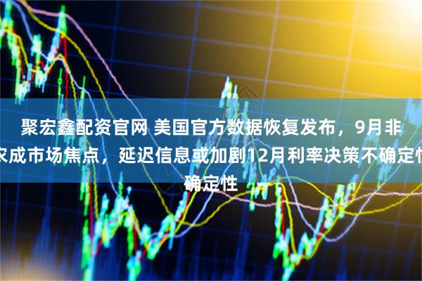 聚宏鑫配资官网 美国官方数据恢复发布，9月非农成市场焦点，延迟信息或加剧12月利率决策不确定性