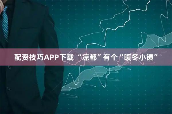 配资技巧APP下载 “凉都”有个“暖冬小镇”