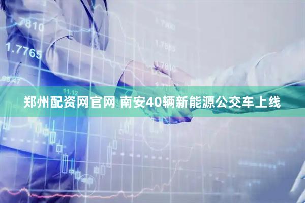 郑州配资网官网 南安40辆新能源公交车上线