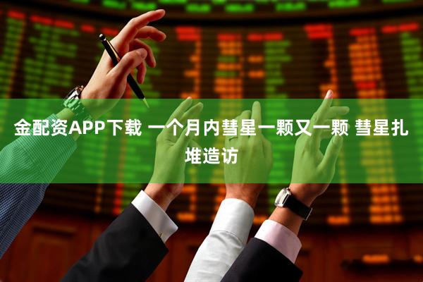 金配资APP下载 一个月内彗星一颗又一颗 彗星扎堆造访