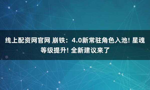 线上配资网官网 崩铁：4.0新常驻角色入池! 星魂等级提升! 全新建议来了