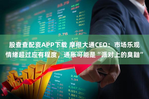 股查查配资APP下载 摩根大通CEO：市场乐观情绪超过应有程度，通胀可能是“派对上的臭鼬”